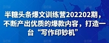 半糖头条爆文训练营202202期，不断产出优质的爆款内容，打造一台“写作印钞机”