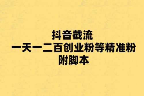 抖音截流 一天一二百创业粉等精准粉 附脚本