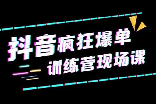 抖音短视频疯狂 · 爆单训练营现场课「新」直播带货 + 实战案例