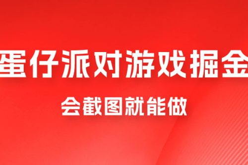 蛋仔派对游戏掘金：会截图就能做，保姆式教学，无脑操作，硬核变现