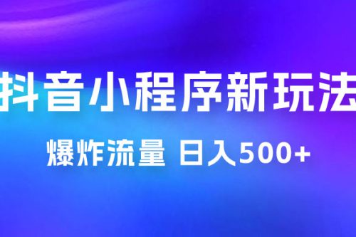 抖音小程序挂载新玩法：爆炸流量，最高日入500+