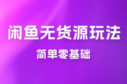 闲鱼无货源玩法教程：简单零基础，长期稳定副业