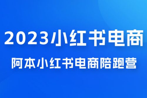 2023 阿本小红书电商陪跑营 4.0，保姆级教程，新手也可月入 3W+