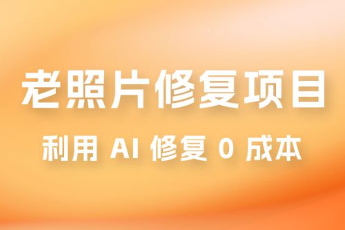 老照片修复项目玩法，利用 AI 修复，项目 0 成本，适合兼职副业