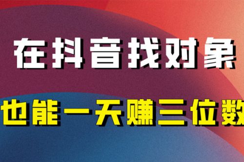 年末必做：在抖音上寻找对象，实现每日收入三位数的保姆级项目拆解