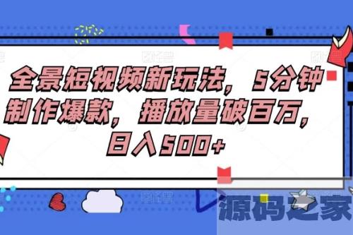 【全景短视频新玩法】5分钟制作爆款，播放量破百万！每日收入500+