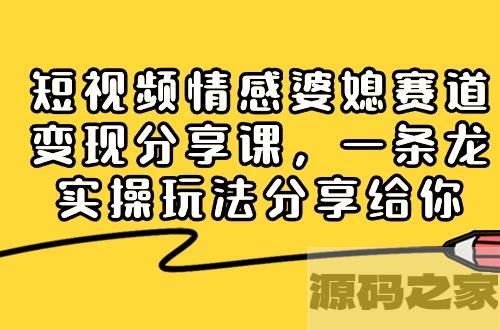 掌握情感婆媳赛道，实现短视频变现：全面分享实操玩法