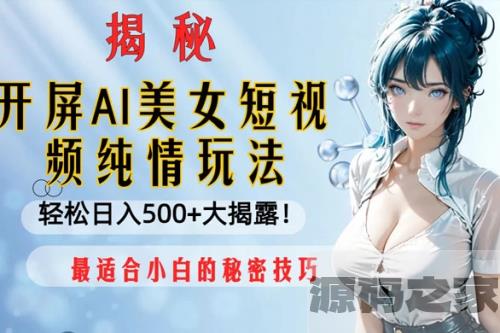 开屏AI美女短视频纯情玩法，轻松日入500+。最适合小白的秘密技巧大揭露