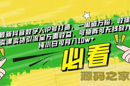 抖音最新数字人IP号打造：一周破万粉，收徒卖课卖货引流全方面收益，可矩阵可无线放大，纯小白也可月入10w+