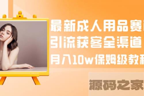 新型成人用品引流获客全渠道：月入10w的极致教程