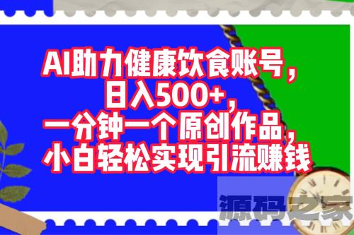 AI赋能健康饮食账号：每天轻松赚取500+收入，一分钟创作一个原创作品，新手也能实现引流赚钱