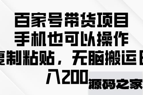 百家号带货项目，手机也可以操作，复制粘贴，无脑搬运日入200+