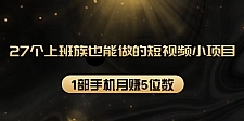 27个上班族也能做的短视频小项目，1部手机月赚5位数【赠短视频礼包】